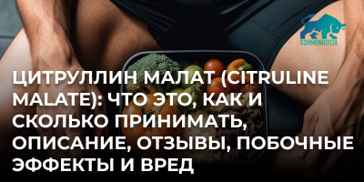 Цитруллин малат (Citruline Malate): что это, как и сколько принимать, описание, отзывы, побочные эффекты и вред