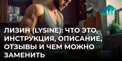 Лизин (Lysine): что это, инструкция, описание, отзывы и чем можно заменить