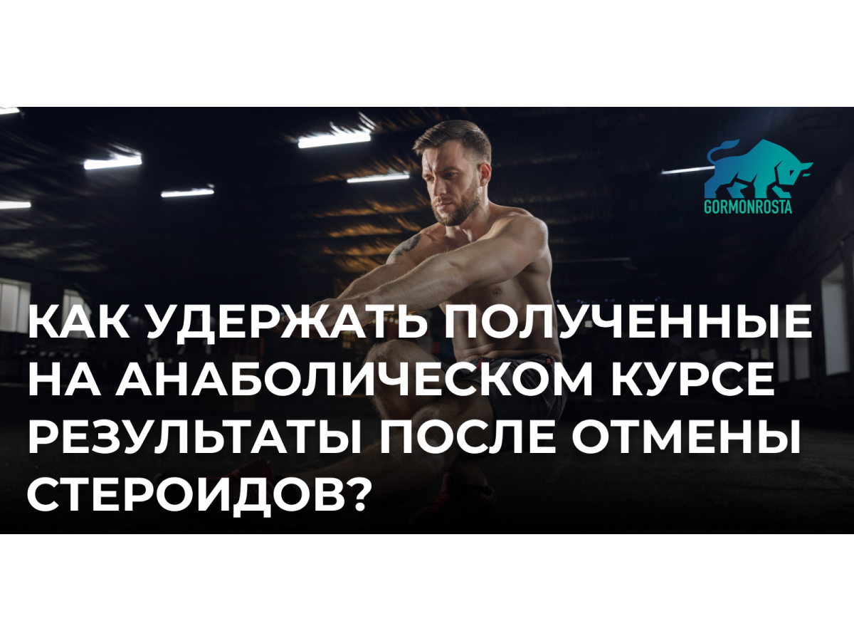 Как удержать полученные на анаболическом курсе результаты после отмены стероидов?